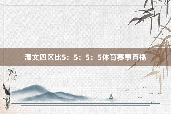 温文四区比5：5：5：5体育赛事直播