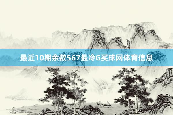 最近10期余数567最冷G买球网体育信息