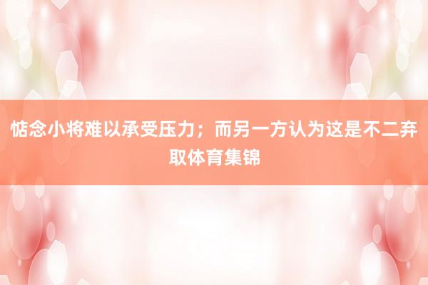 惦念小将难以承受压力；而另一方认为这是不二弃取体育集锦