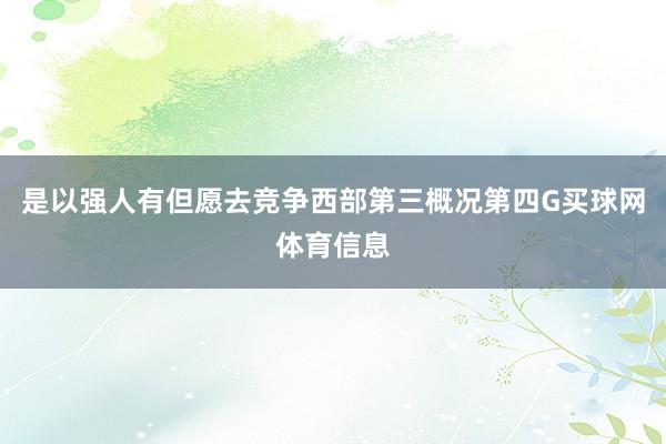 是以强人有但愿去竞争西部第三概况第四G买球网体育信息