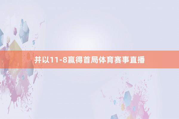 并以11-8赢得首局体育赛事直播