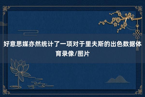 好意思媒亦然统计了一项对于里夫斯的出色数据体育录像/图片