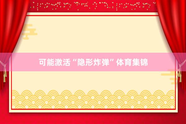 可能激活“隐形炸弹”体育集锦