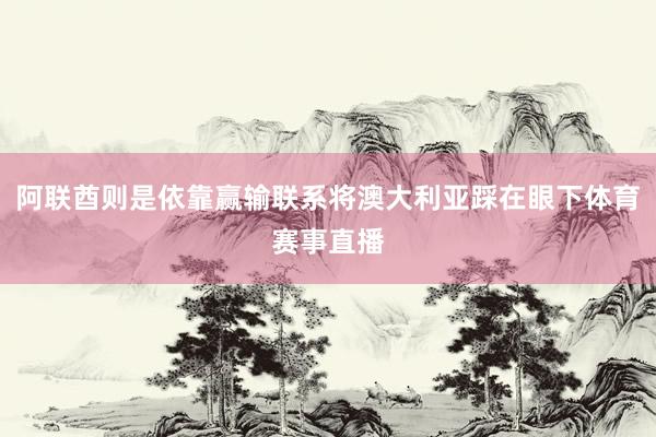 阿联酋则是依靠赢输联系将澳大利亚踩在眼下体育赛事直播