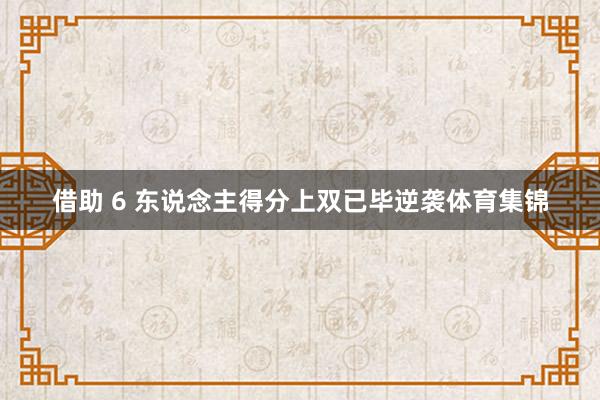 借助 6 东说念主得分上双已毕逆袭体育集锦
