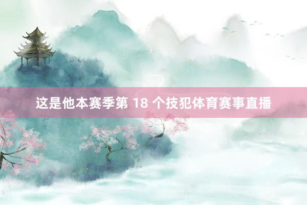 这是他本赛季第 18 个技犯体育赛事直播