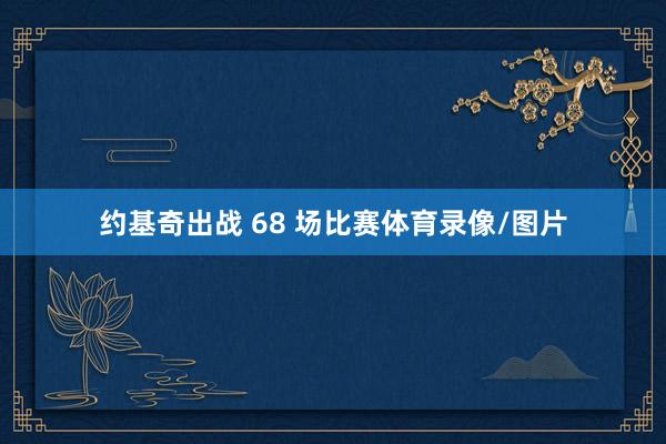 约基奇出战 68 场比赛体育录像/图片