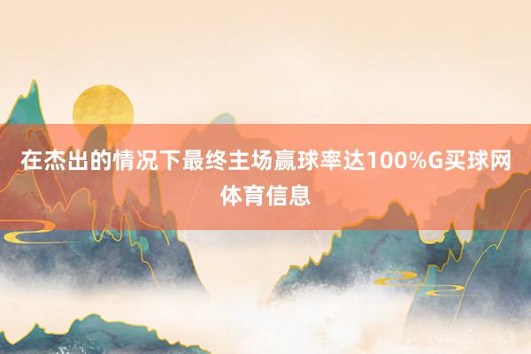 在杰出的情况下最终主场赢球率达100%G买球网体育信息