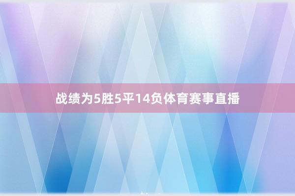 战绩为5胜5平14负体育赛事直播