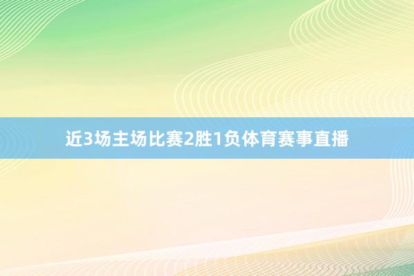 近3场主场比赛2胜1负体育赛事直播
