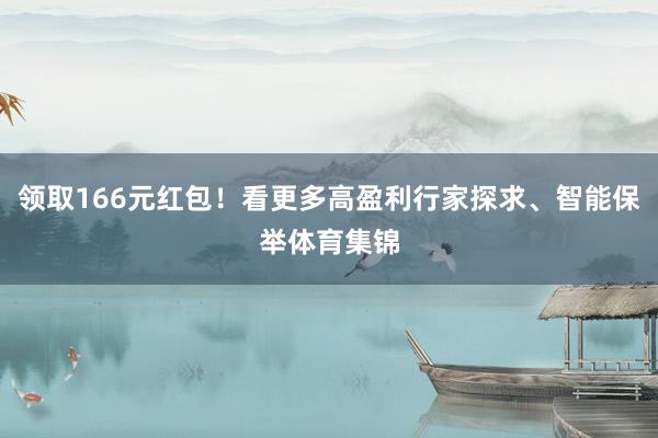 领取166元红包！看更多高盈利行家探求、智能保举体育集锦