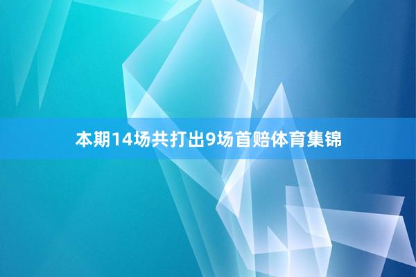 本期14场共打出9场首赔体育集锦