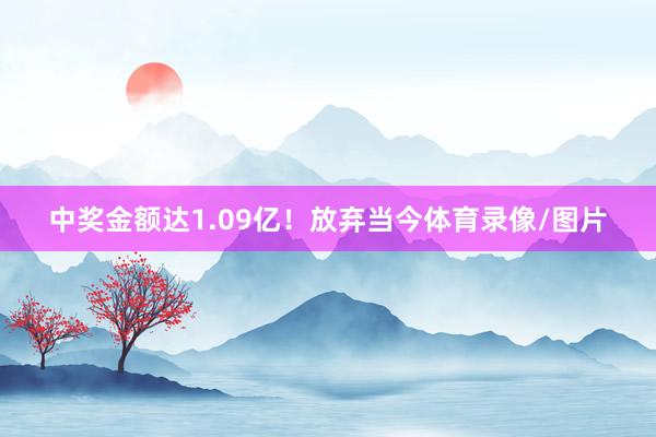 中奖金额达1.09亿！放弃当今体育录像/图片