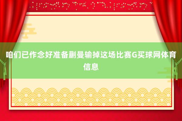 咱们已作念好准备蒯曼输掉这场比赛G买球网体育信息