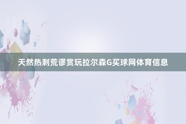 天然热刺荒谬赏玩拉尔森G买球网体育信息