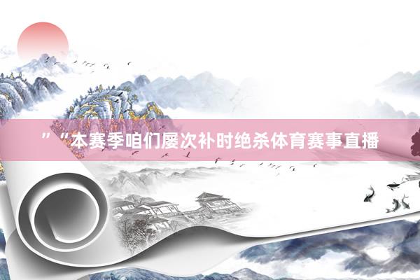 ”“本赛季咱们屡次补时绝杀体育赛事直播