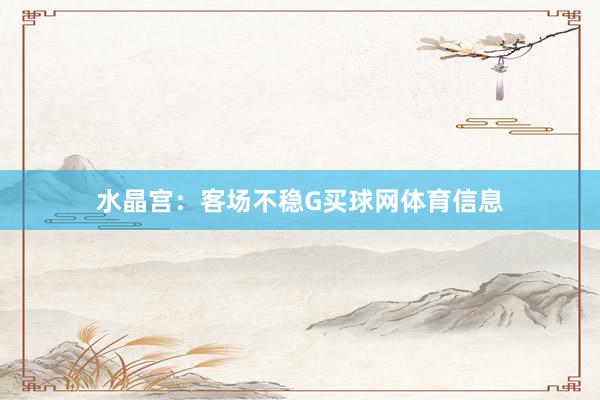 水晶宫：客场不稳G买球网体育信息