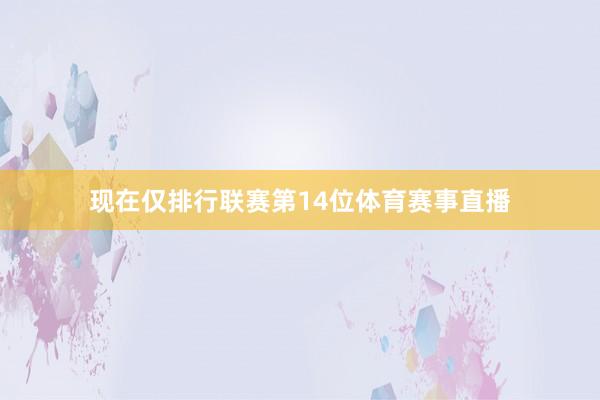 现在仅排行联赛第14位体育赛事直播