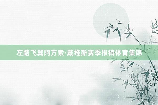 左路飞翼阿方索·戴维斯赛季报销体育集锦