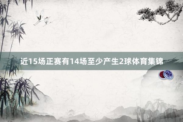 近15场正赛有14场至少产生2球体育集锦
