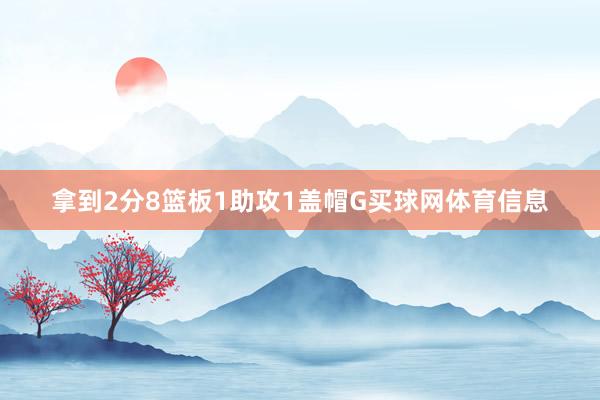 拿到2分8篮板1助攻1盖帽G买球网体育信息