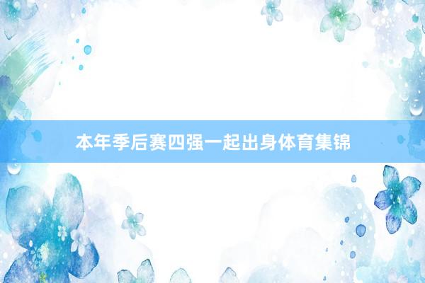 本年季后赛四强一起出身体育集锦