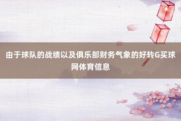 由于球队的战绩以及俱乐部财务气象的好转G买球网体育信息