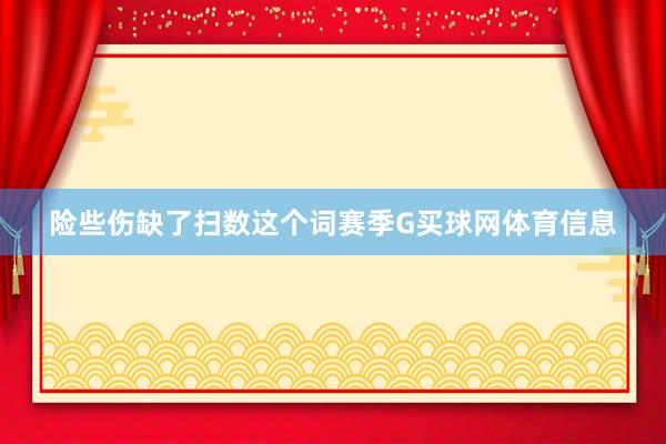 险些伤缺了扫数这个词赛季G买球网体育信息