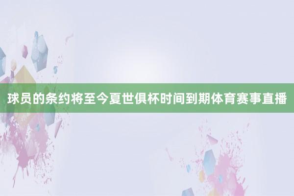 球员的条约将至今夏世俱杯时间到期体育赛事直播