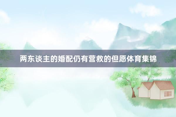两东谈主的婚配仍有营救的但愿体育集锦