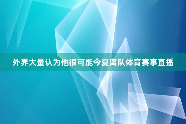 外界大量认为他很可能今夏离队体育赛事直播