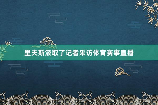 里夫斯汲取了记者采访体育赛事直播