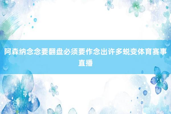 阿森纳念念要翻盘必须要作念出许多蜕变体育赛事直播