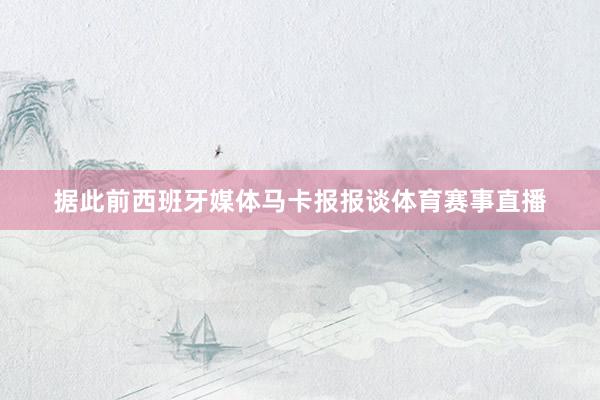 据此前西班牙媒体马卡报报谈体育赛事直播