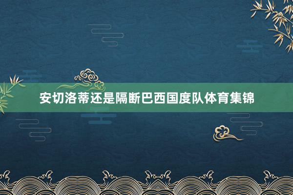 安切洛蒂还是隔断巴西国度队体育集锦