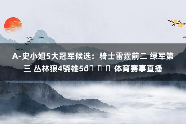 A-史小姐5大冠军候选：骑士雷霆前二 绿军第三 丛林狼4骁雄5👀体育赛事直播
