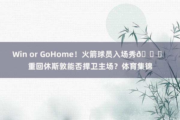 Win or GoHome！火箭球员入场秀😎 重回休斯敦能否捍卫主场？体育集锦