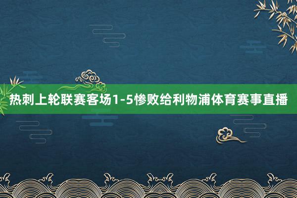 热刺上轮联赛客场1-5惨败给利物浦体育赛事直播