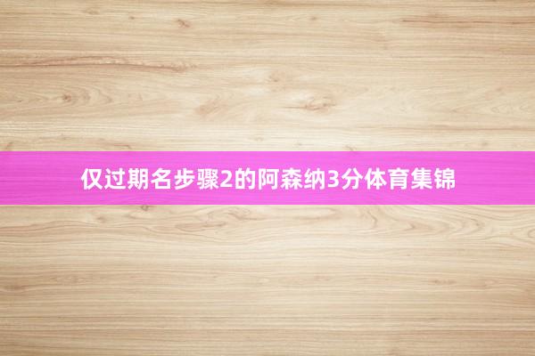 仅过期名步骤2的阿森纳3分体育集锦