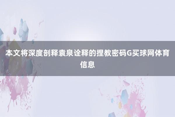 本文将深度剖释袁泉诠释的捏教密码G买球网体育信息
