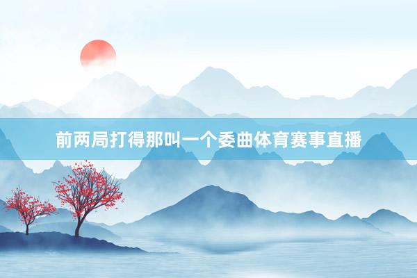 前两局打得那叫一个委曲体育赛事直播