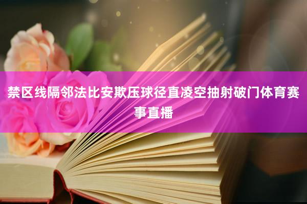 禁区线隔邻法比安欺压球径直凌空抽射破门体育赛事直播