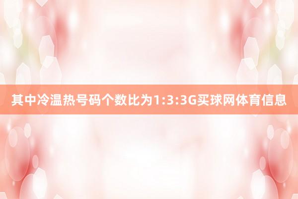 其中冷温热号码个数比为1:3:3G买球网体育信息