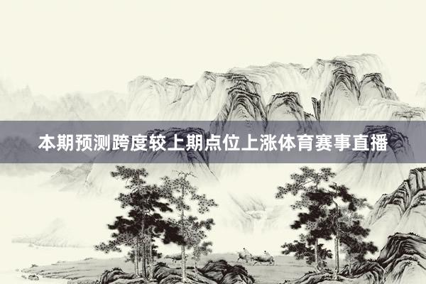 本期预测跨度较上期点位上涨体育赛事直播