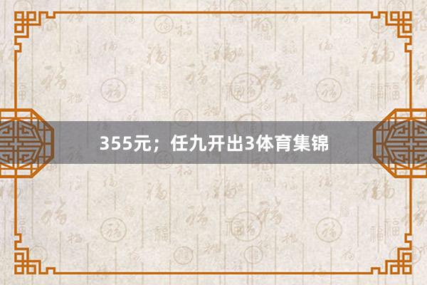 355元；任九开出3体育集锦