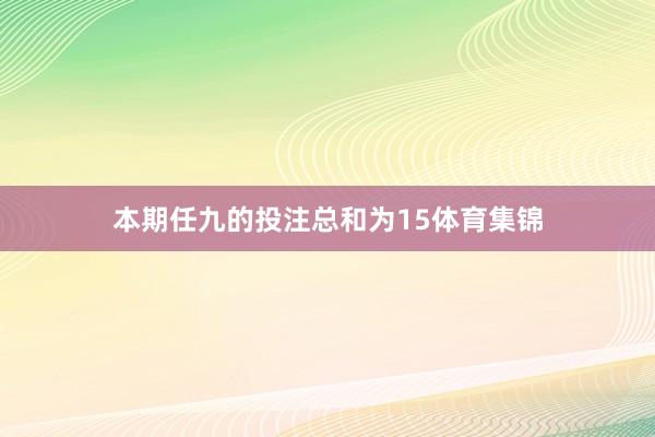 本期任九的投注总和为15体育集锦