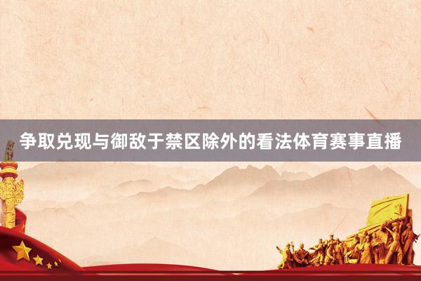 争取兑现与御敌于禁区除外的看法体育赛事直播