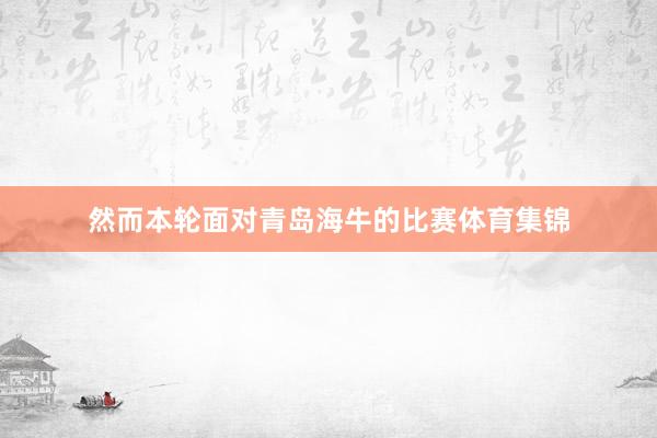 然而本轮面对青岛海牛的比赛体育集锦