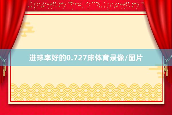 进球率好的0.727球体育录像/图片
