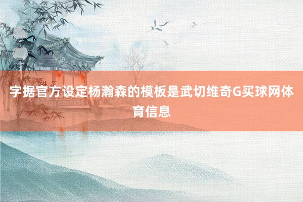 字据官方设定杨瀚森的模板是武切维奇G买球网体育信息